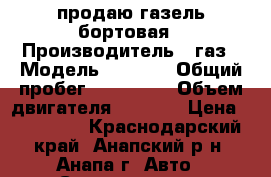 продаю газель бортовая › Производитель ­ газ › Модель ­ 3 302 › Общий пробег ­ 480 000 › Объем двигателя ­ 2 000 › Цена ­ 200 000 - Краснодарский край, Анапский р-н, Анапа г. Авто » Спецтехника   